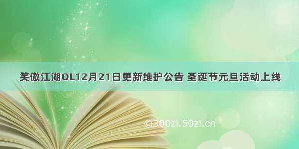 笑傲江湖OL12月21日更新维护公告 圣诞节元旦活动上线