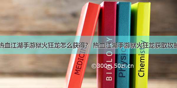 热血江湖手游狱火狂龙怎么获得？ 热血江湖手游狱火狂龙获取攻略