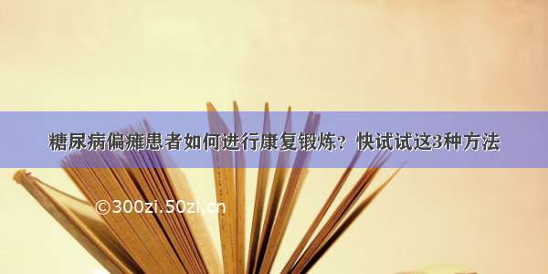 糖尿病偏瘫患者如何进行康复锻炼？快试试这3种方法