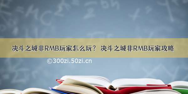 决斗之城非RMB玩家怎么玩？ 决斗之城非RMB玩家攻略