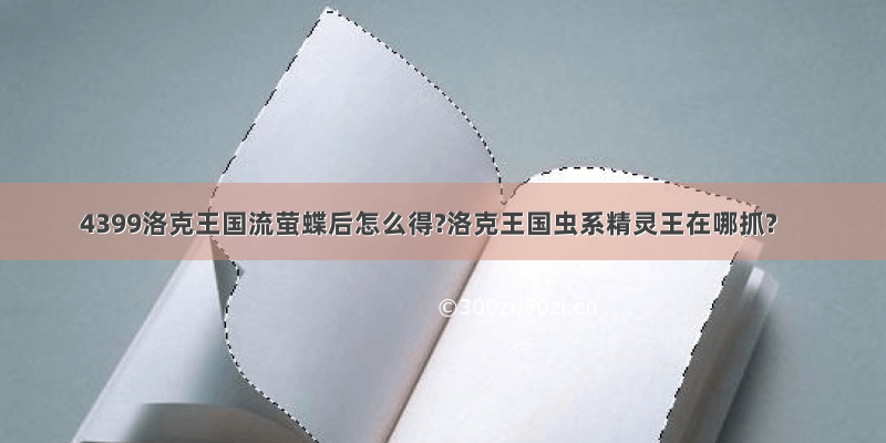 4399洛克王国流萤蝶后怎么得?洛克王国虫系精灵王在哪抓?