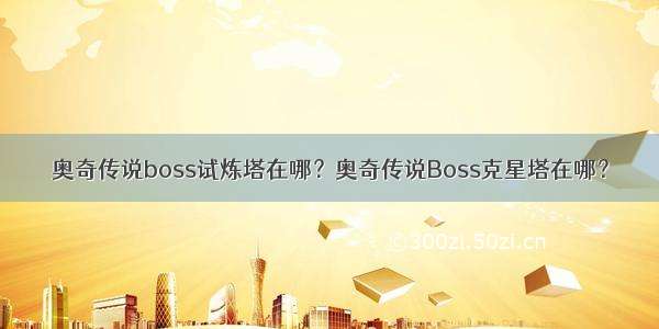 奥奇传说boss试炼塔在哪？奥奇传说Boss克星塔在哪？