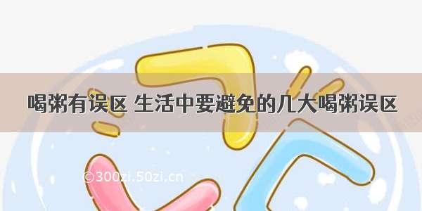 喝粥有误区 生活中要避免的几大喝粥误区