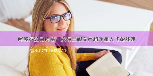 阿波罗登月内幕：发现三眼女尸和外星人飞船残骸