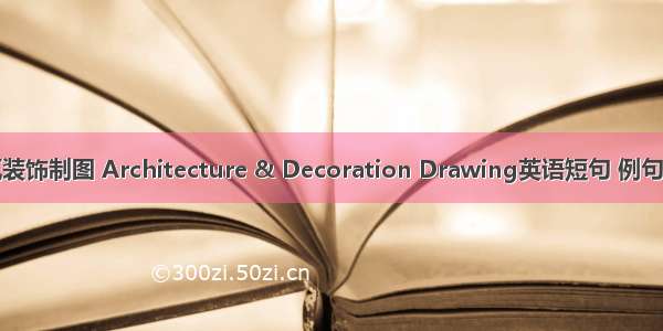 建筑装饰制图 Architecture & Decoration Drawing英语短句 例句大全