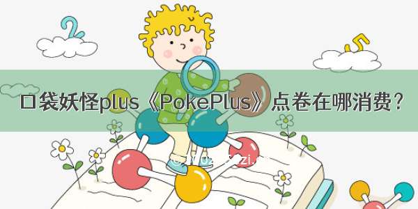 口袋妖怪plus《PokePlus》点卷在哪消费？