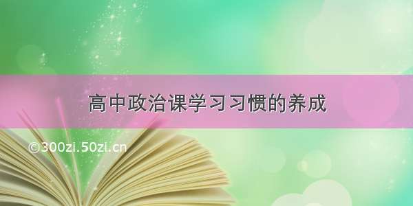 高中政治课学习习惯的养成