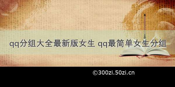 qq分组大全最新版女生 qq最简单女生分组