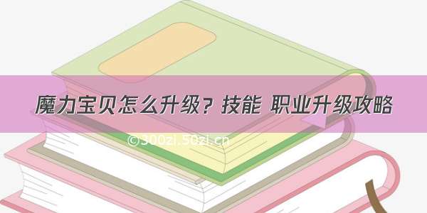 魔力宝贝怎么升级？技能 职业升级攻略