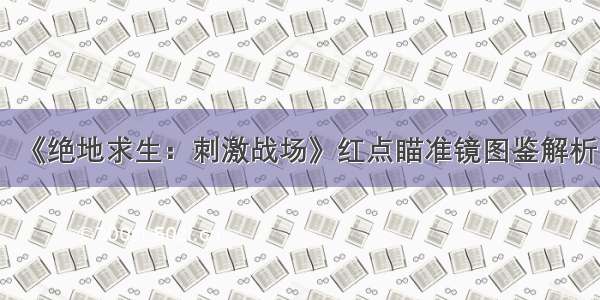 《绝地求生：刺激战场》红点瞄准镜图鉴解析