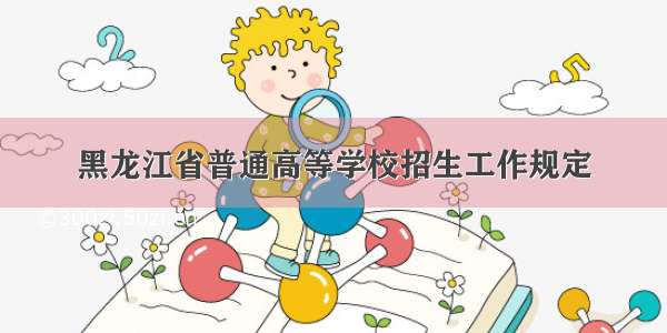 黑龙江省普通高等学校招生工作规定