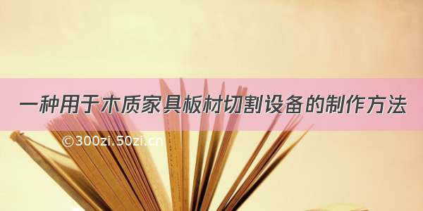 一种用于木质家具板材切割设备的制作方法