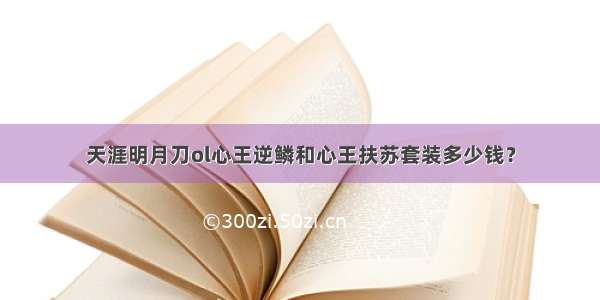 天涯明月刀ol心王逆鳞和心王扶苏套装多少钱？