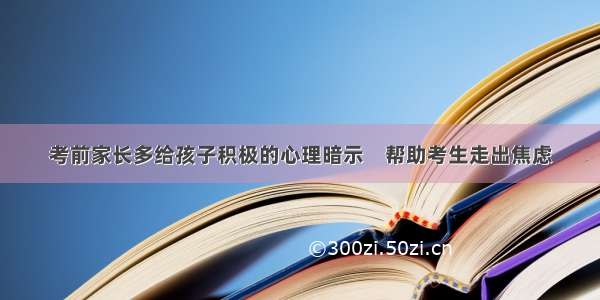 考前家长多给孩子积极的心理暗示　帮助考生走出焦虑