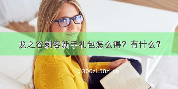 龙之谷刺客新手礼包怎么得？有什么？