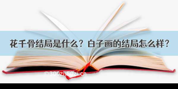 花千骨结局是什么？白子画的结局怎么样？