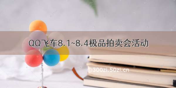 QQ飞车8.1~8.4极品拍卖会活动