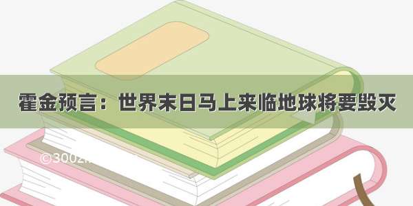 霍金预言：世界末日马上来临地球将要毁灭