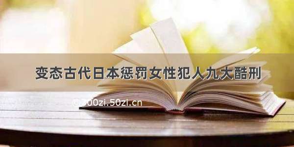 变态古代日本惩罚女性犯人九大酷刑