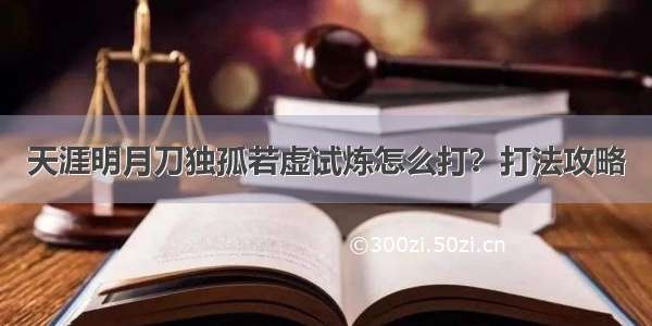 天涯明月刀独孤若虚试炼怎么打？打法攻略