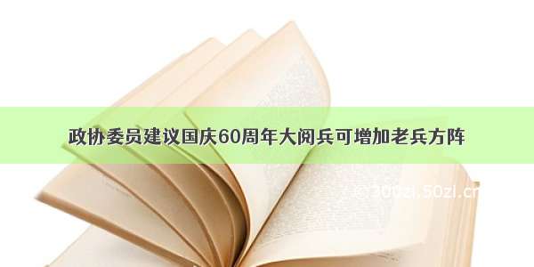 政协委员建议国庆60周年大阅兵可增加老兵方阵