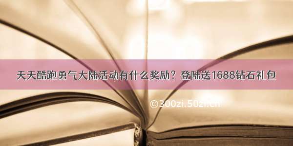 天天酷跑勇气大陆活动有什么奖励？登陆送1688钻石礼包