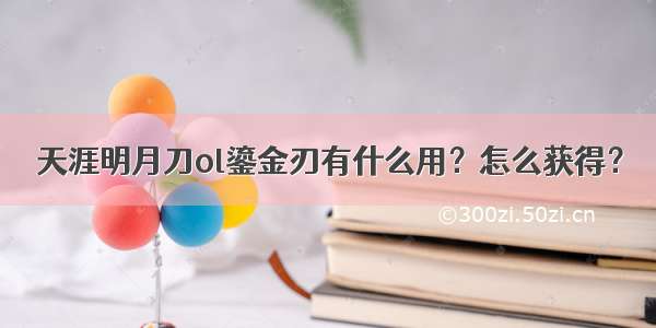 天涯明月刀ol鎏金刃有什么用？怎么获得？