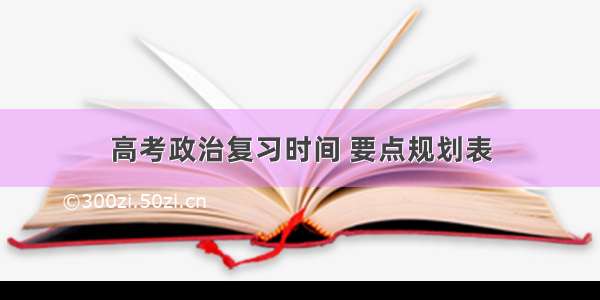 高考政治复习时间 要点规划表