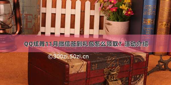 QQ炫舞11月微信签到礼包怎么领取？活动介绍