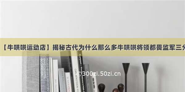 【牛哄哄运动店】揭秘古代为什么那么多牛哄哄将领都畏监军三分