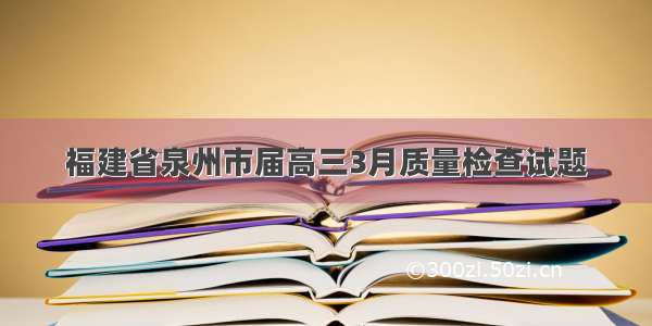 福建省泉州市届高三3月质量检查试题