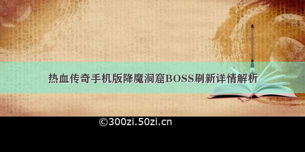 热血传奇手机版降魔洞窟BOSS刷新详情解析