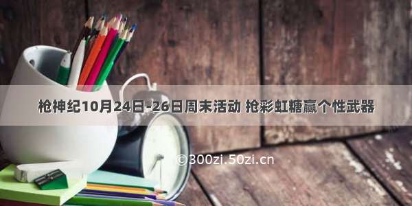 枪神纪10月24日-26日周末活动 抢彩虹糖赢个性武器