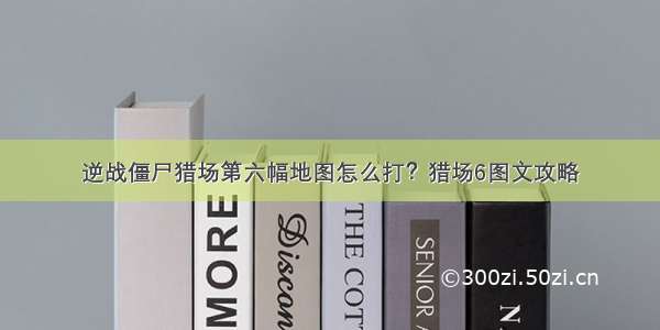 逆战僵尸猎场第六幅地图怎么打？猎场6图文攻略