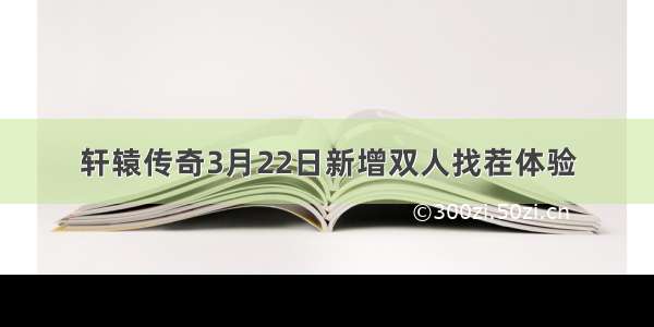 轩辕传奇3月22日新增双人找茬体验