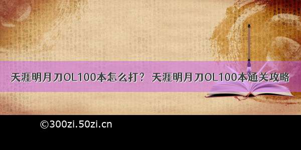 天涯明月刀OL100本怎么打？ 天涯明月刀OL100本通关攻略