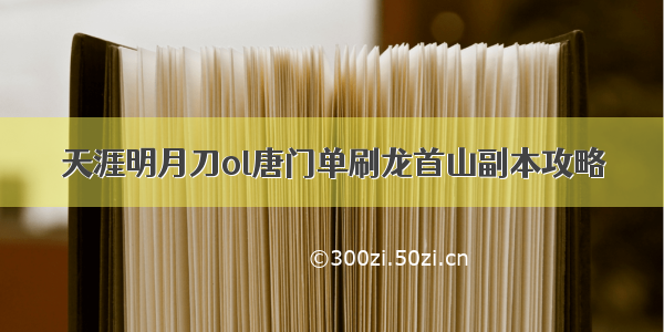 天涯明月刀ol唐门单刷龙首山副本攻略