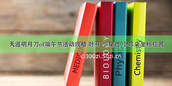 天涯明月刀ol端午节活动攻略 叶开 小尾巴 小耳朵坐标位置