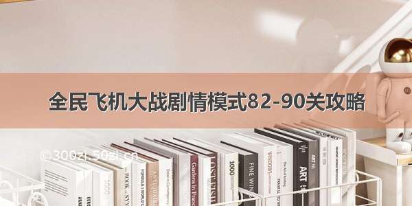 全民飞机大战剧情模式82-90关攻略