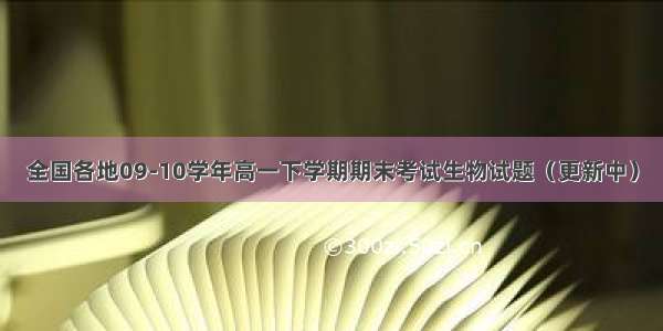 全国各地09-10学年高一下学期期末考试生物试题（更新中）