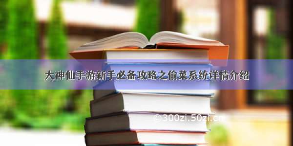 大神仙手游新手必备攻略之偷菜系统详情介绍