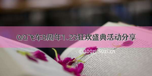 QQ飞车8周年1.23狂欢盛典活动分享