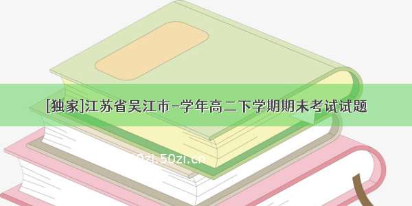 [独家]江苏省吴江市-学年高二下学期期末考试试题