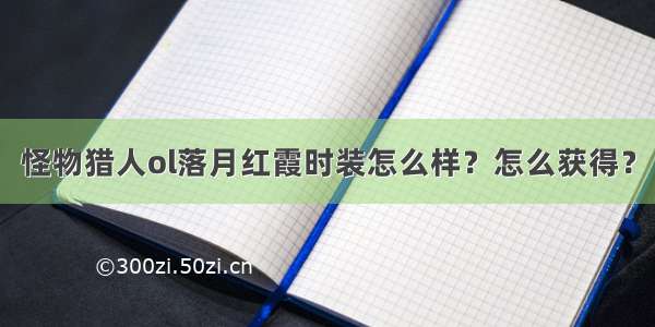 怪物猎人ol落月红霞时装怎么样？怎么获得？