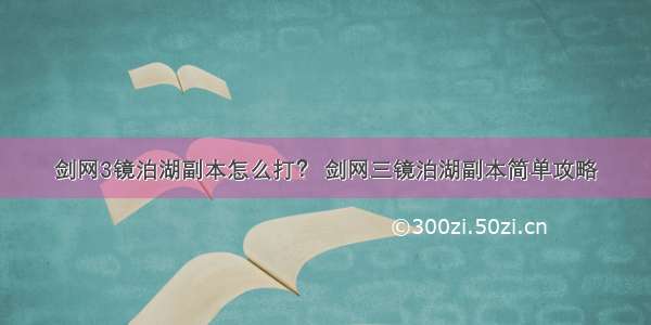 剑网3镜泊湖副本怎么打？ 剑网三镜泊湖副本简单攻略