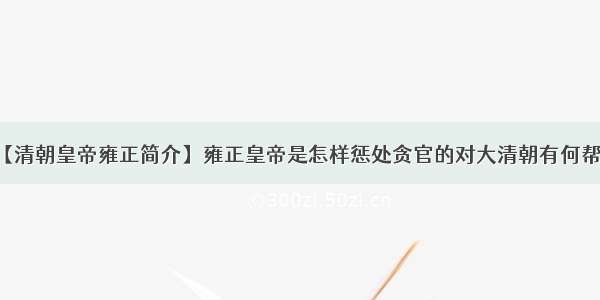 【清朝皇帝雍正简介】雍正皇帝是怎样惩处贪官的对大清朝有何帮助