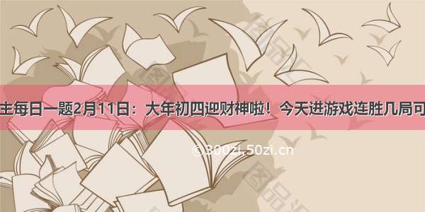 欢乐斗地主每日一题2月11日：大年初四迎财神啦！今天进游戏连胜几局可以获得奖