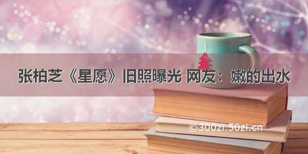 张柏芝《星愿》旧照曝光 网友：嫩的出水