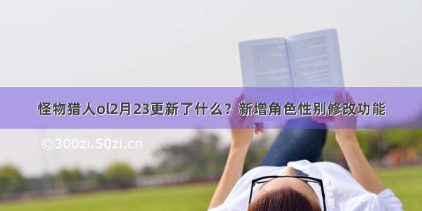 怪物猎人ol2月23更新了什么？新增角色性别修改功能