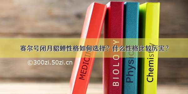 赛尔号闭月貂蝉性格如何选择？什么性格比较厉害？